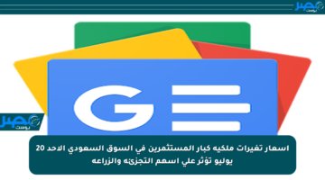 أسعار تغيرات ملكية كبار المستثمرين في السوق السعودي الأحد 20 يوليو تؤثر على أسهم التجزئة والزراعة